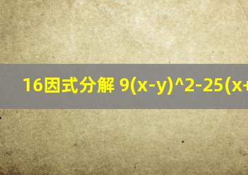 16因式分解 9(x-y)^2-25(x+y)^2